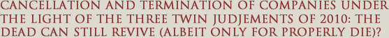 Cancellation and termination of companies under the light of the three twin judjements of 2010: the dead can still revive (albeit only for properly die?)
