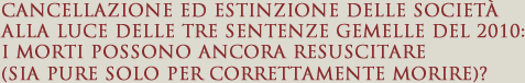 Cancellazione ed estinzione delle società alla luce delle tre sentenze gemelle del 2010: i morti possono ancora resuscitare (sia pure solo per correttamente morire)?