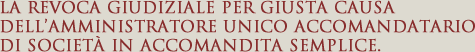 La revoca giudiziale per giusta causa dell'amministratore unico accomandatario di società in accomandita semplice.